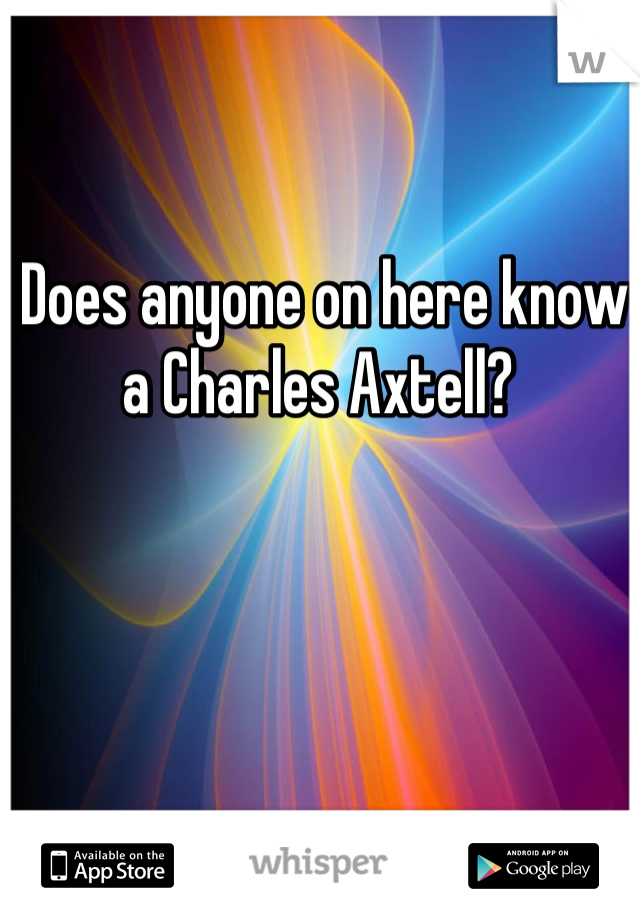 Does anyone on here know a Charles Axtell? 
