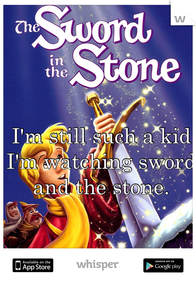 I'm still such a kid I'm watching sword and the stone. 