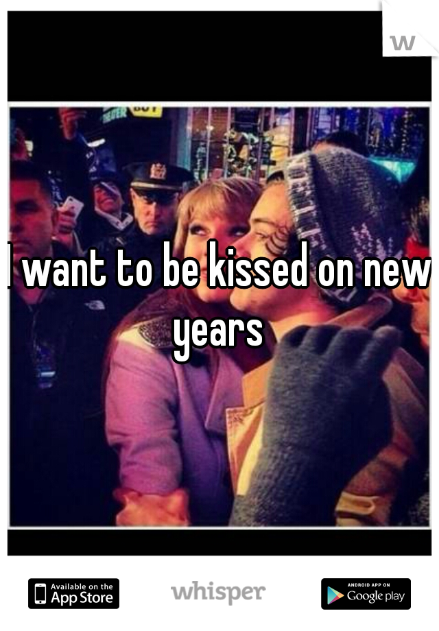 I want to be kissed on new years 
