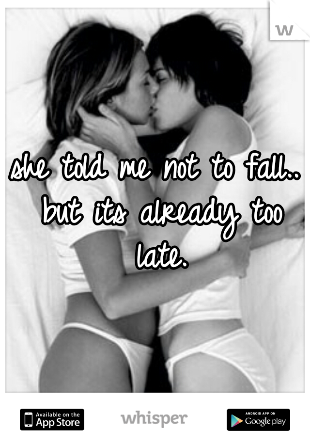 she told me not to fall.. but its already too late.