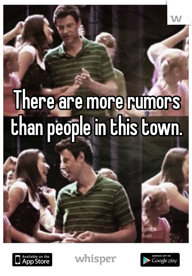 There are more rumors than people in this town.