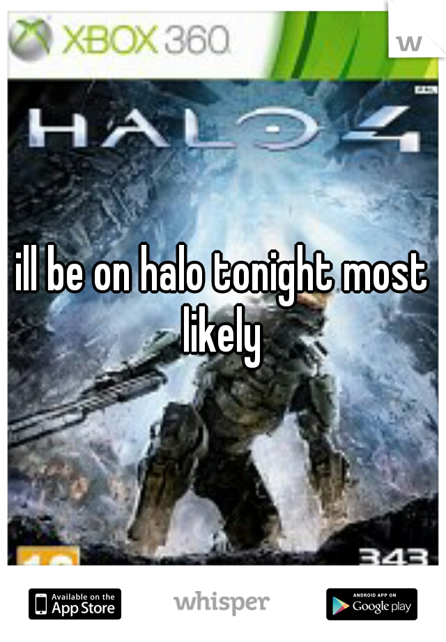 ill be on halo tonight most likely 
