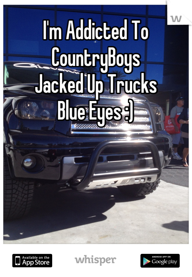I'm Addicted To
CountryBoys
Jacked Up Trucks
Blue Eyes :)