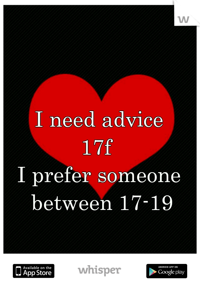 I need advice
17f 
I prefer someone between 17-19