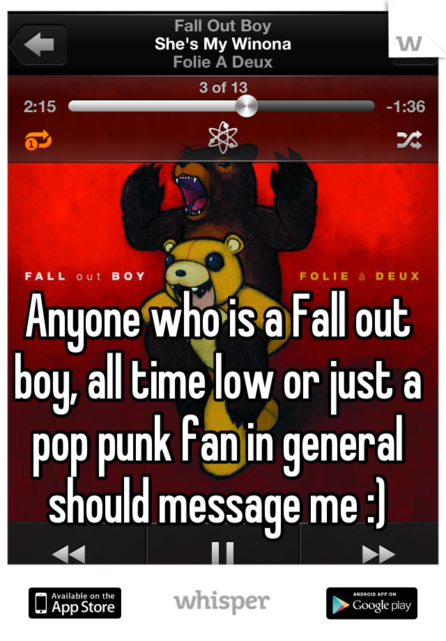 Anyone who is a Fall out boy, all time low or just a pop punk fan in general should message me :)
