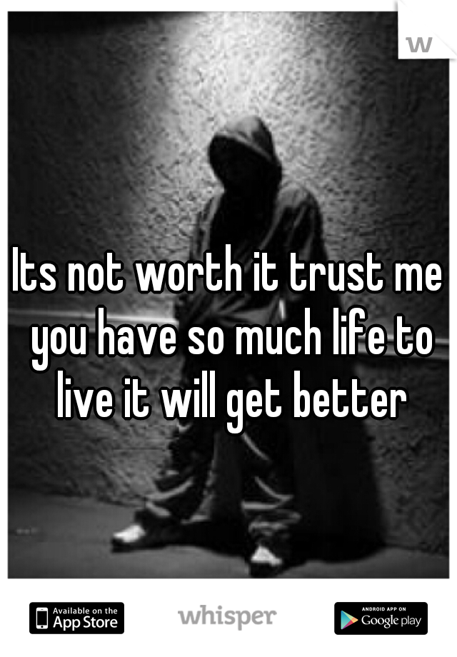 Its not worth it trust me you have so much life to live it will get better