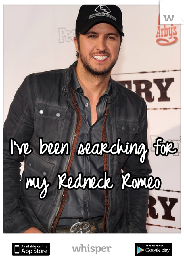 I've been searching for my Redneck Romeo 
