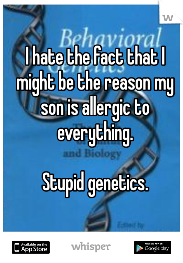 I hate the fact that I might be the reason my son is allergic to everything. 

Stupid genetics. 