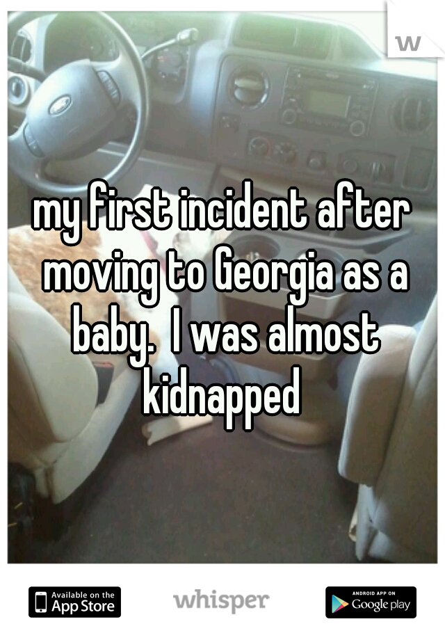 my first incident after moving to Georgia as a baby.  I was almost kidnapped 