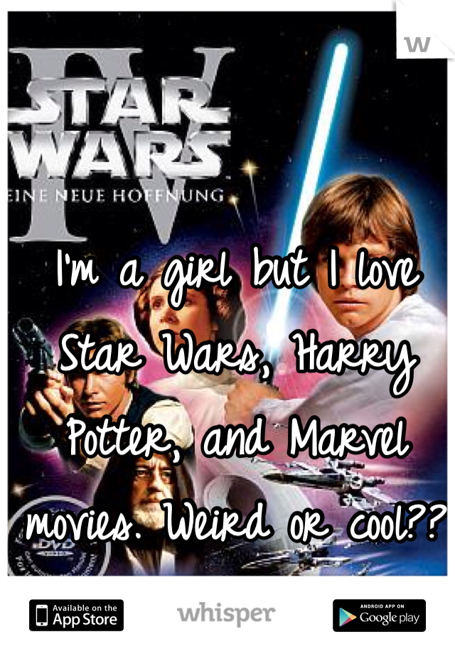 I'm a girl but I love Star Wars, Harry Potter, and Marvel movies. Weird or cool??