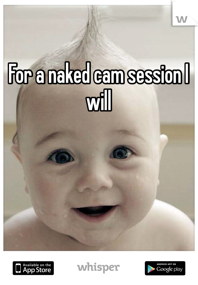 For a naked cam session I will