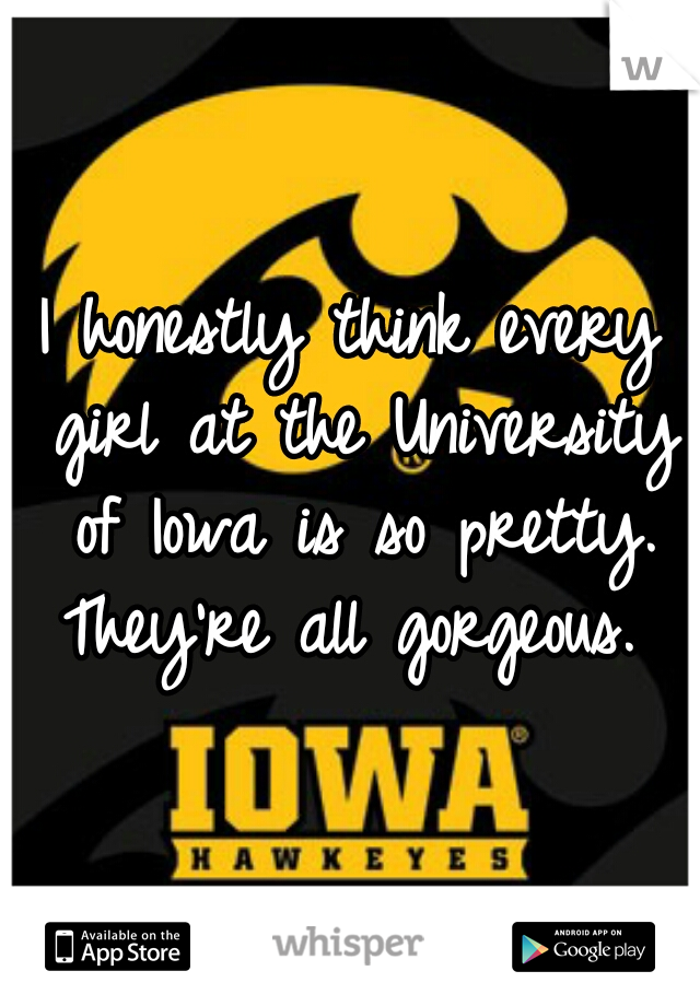 I honestly think every girl at the University of Iowa is so pretty. They're all gorgeous. 