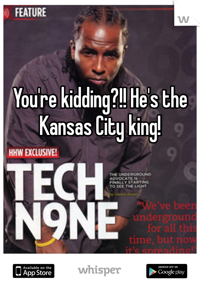 You're kidding?!! He's the Kansas City king!