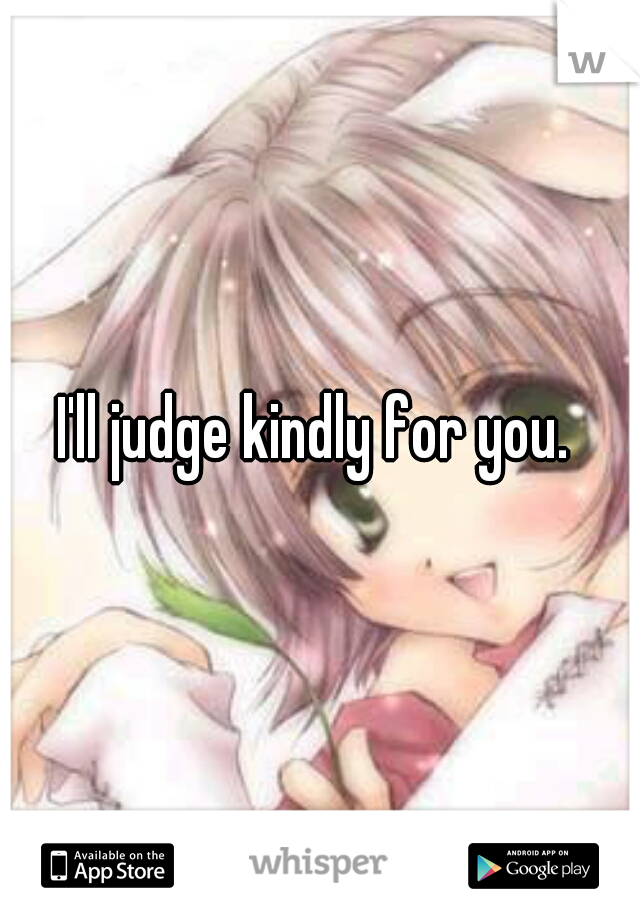 I'll judge kindly for you. 