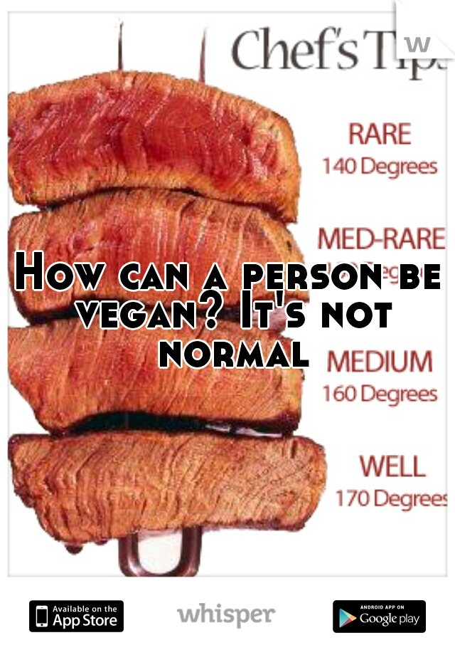 How can a person be vegan? It's not normal