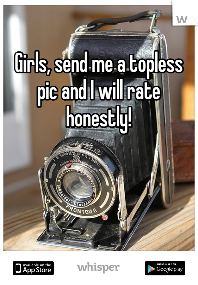 Girls, send me a topless pic and I will rate honestly!