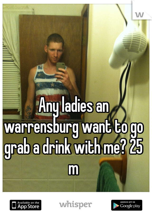 Any ladies an warrensburg want to go grab a drink with me? 25 m