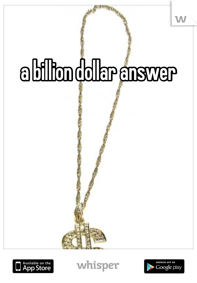 a billion dollar answer