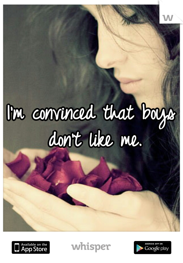 I'm convinced that boys don't like me.