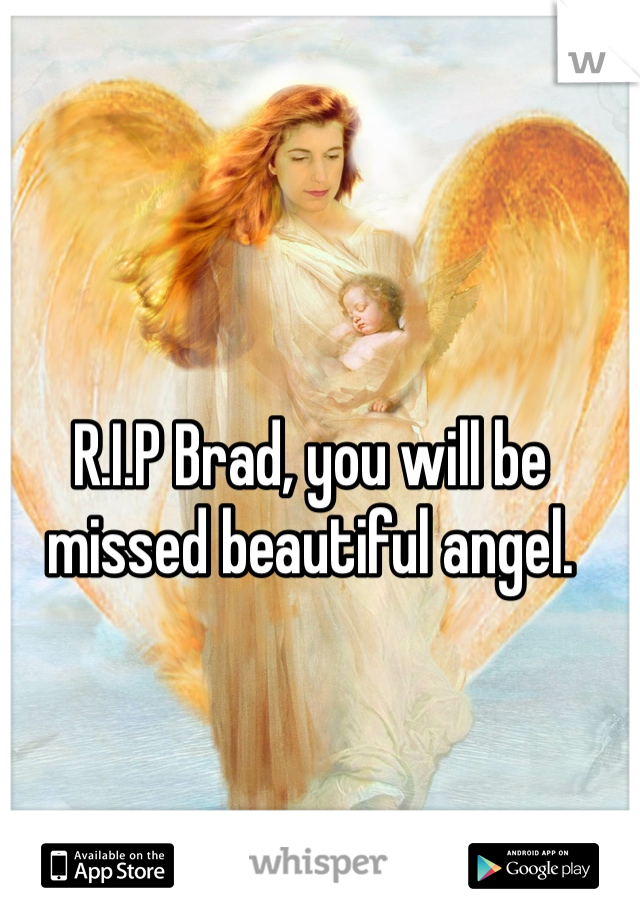 R.I.P Brad, you will be missed beautiful angel.