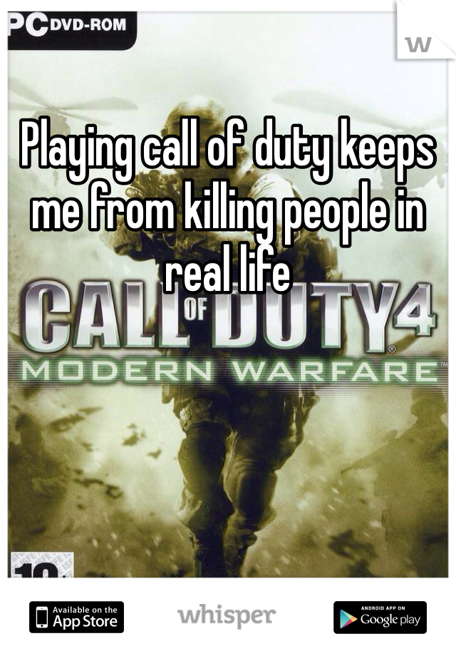 Playing call of duty keeps me from killing people in real life 