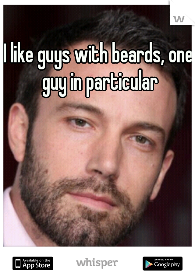 I like guys with beards, one guy in particular
