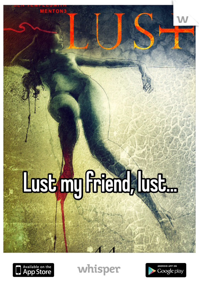 Lust my friend, lust...