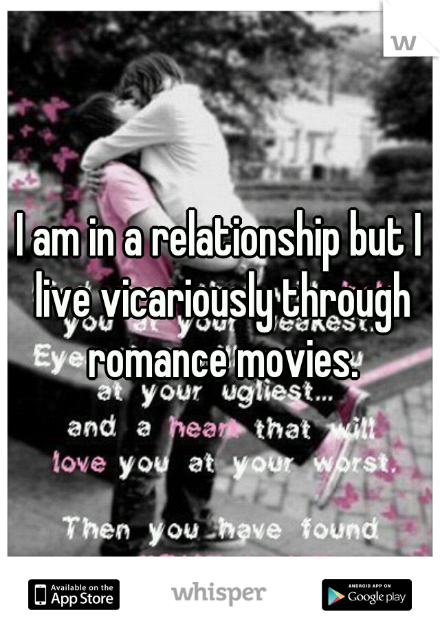 I am in a relationship but I live vicariously through romance movies.