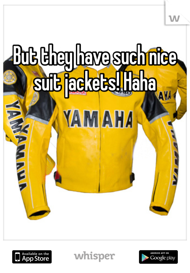 But they have such nice suit jackets! Haha