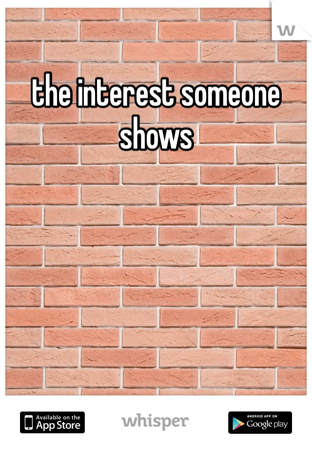 the interest someone shows 
