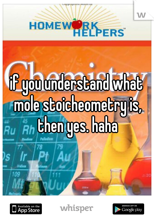 if you understand what mole stoicheometry is, then yes. haha