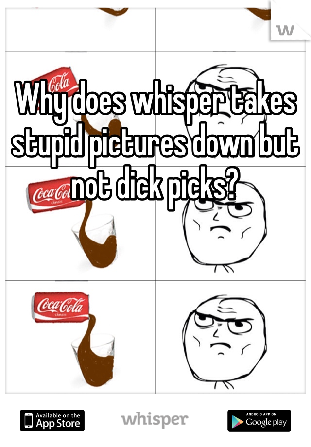 Why does whisper takes stupid pictures down but not dick picks?