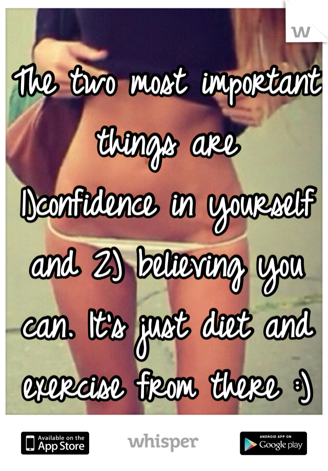 The two most important things are
1)confidence in yourself and 2) believing you can. It's just diet and exercise from there :)  
