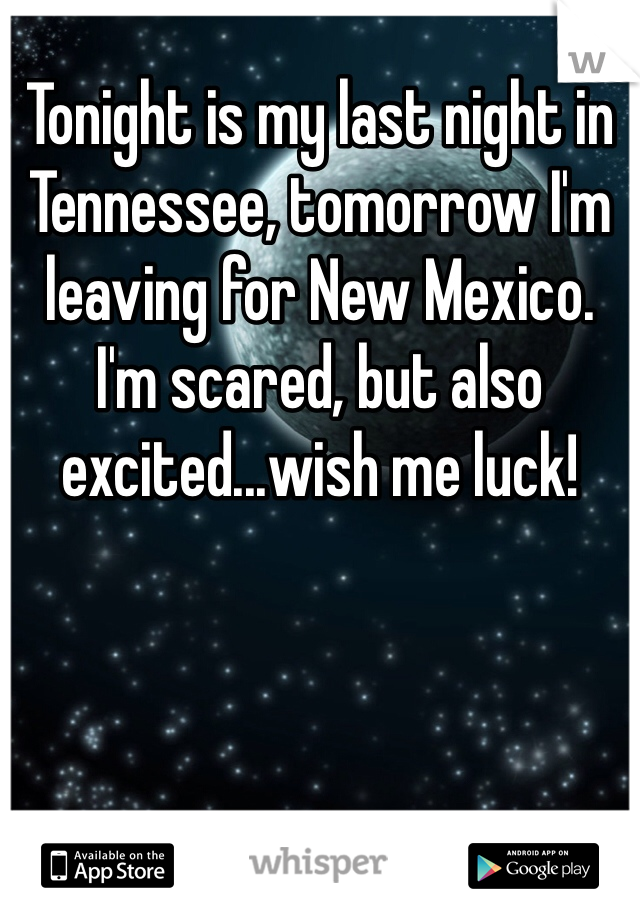 Tonight is my last night in Tennessee, tomorrow I'm leaving for New Mexico. I'm scared, but also excited...wish me luck!