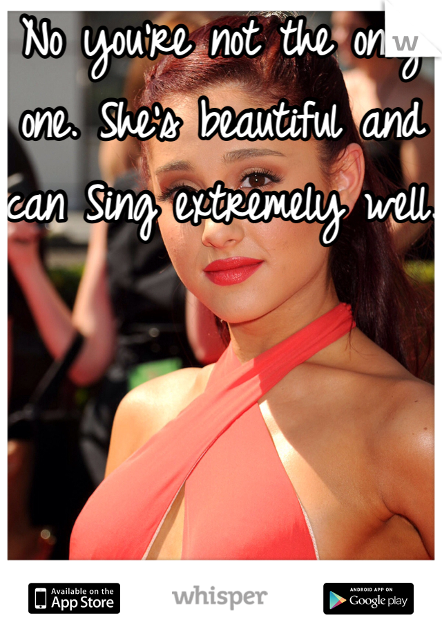 No you're not the only one. She's beautiful and can Sing extremely well.