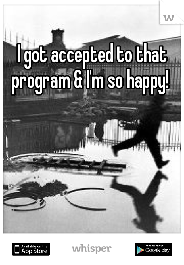 I got accepted to that program & I'm so happy! 