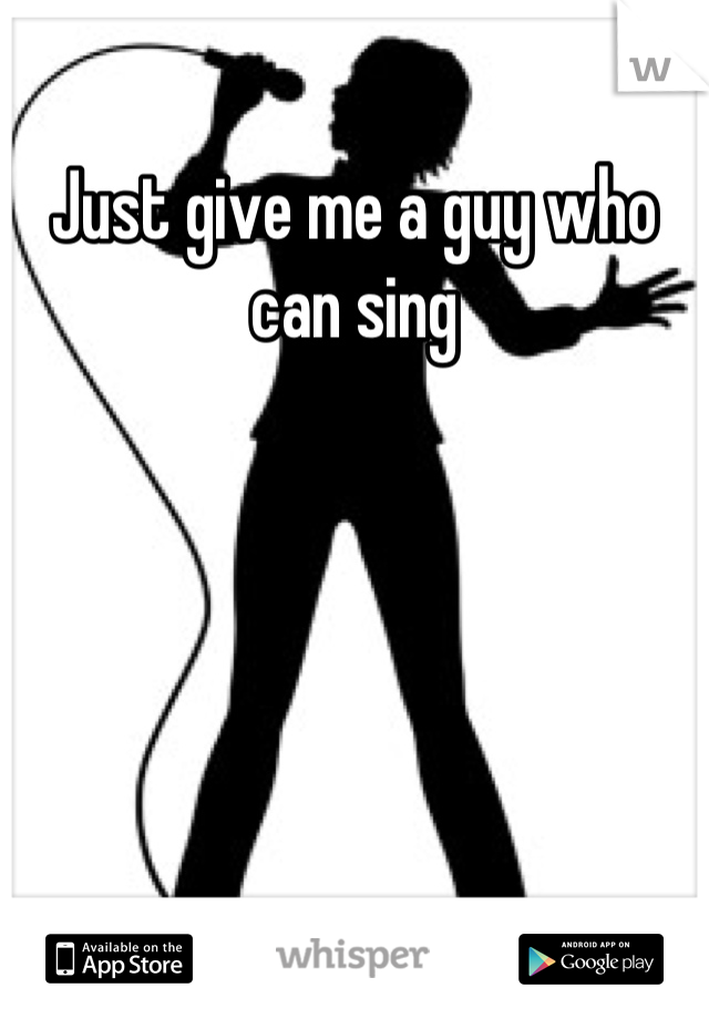 Just give me a guy who can sing