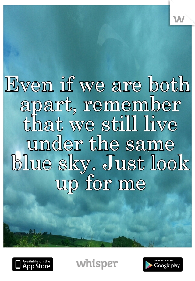 Even if we are both apart, remember that we still live under the same blue sky. Just look up for me