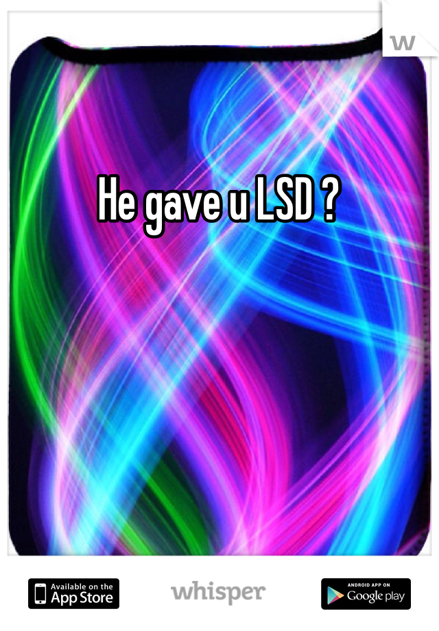 He gave u LSD ? 