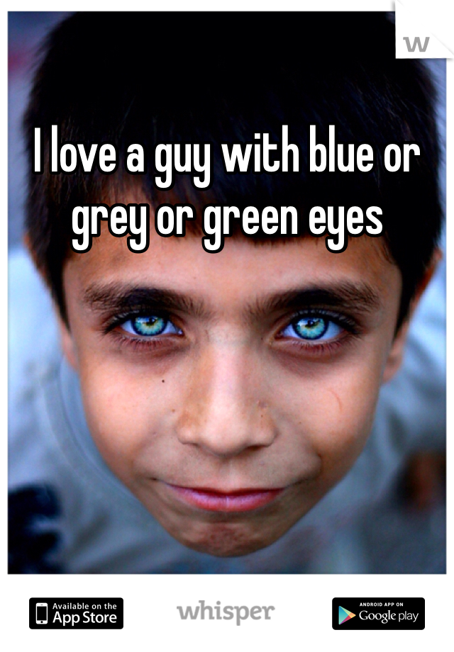 I love a guy with blue or grey or green eyes