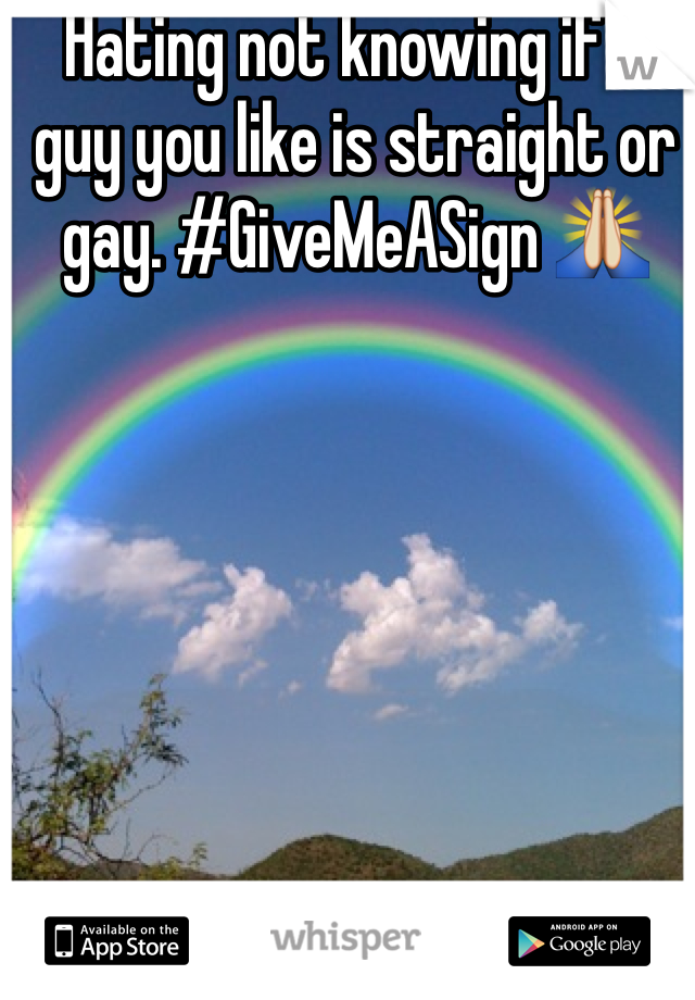 Hating not knowing if a guy you like is straight or gay. #GiveMeASign 🙏