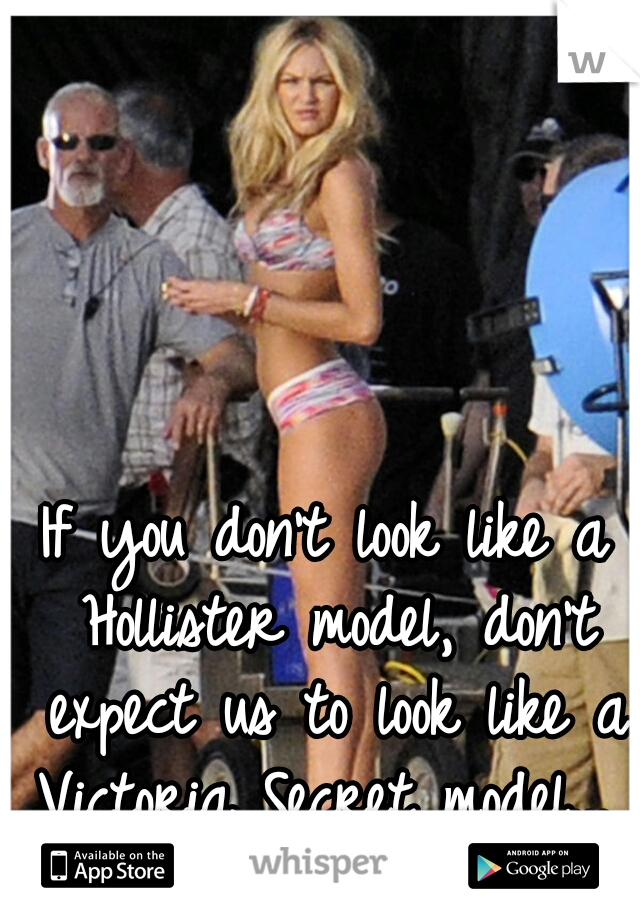 If you don't look like a Hollister model, don't expect us to look like a Victoria Secret model... 