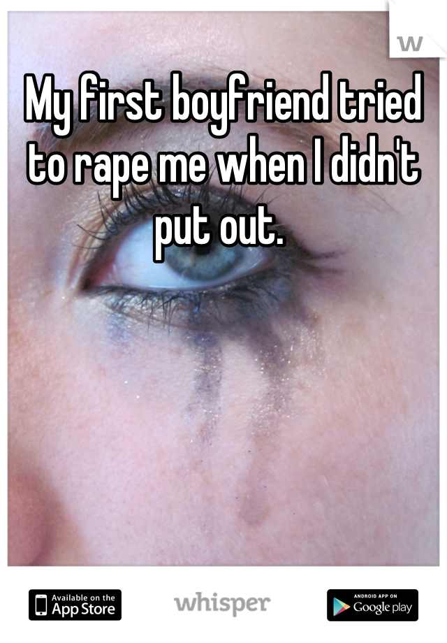 My first boyfriend tried to rape me when I didn't put out. 