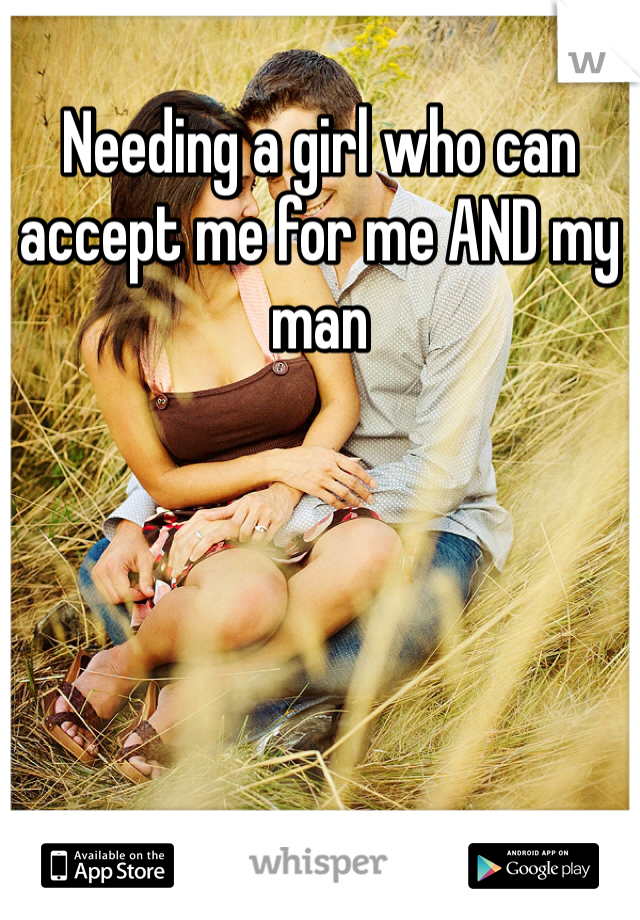 Needing a girl who can accept me for me AND my man