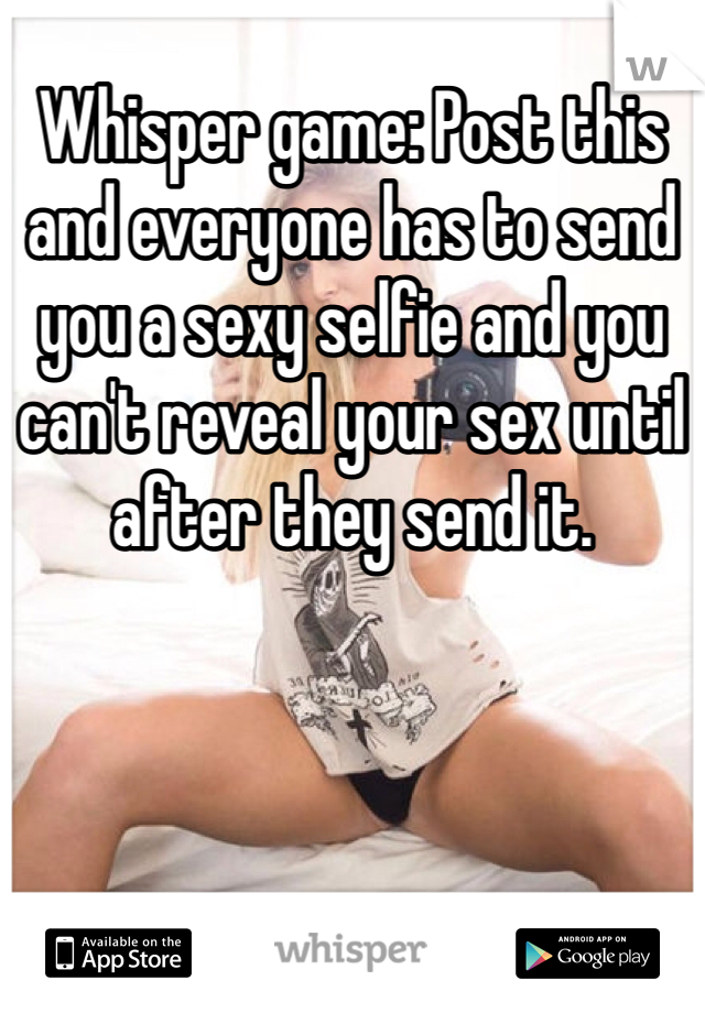 Whisper game: Post this and everyone has to send you a sexy selfie and you can't reveal your sex until after they send it. 