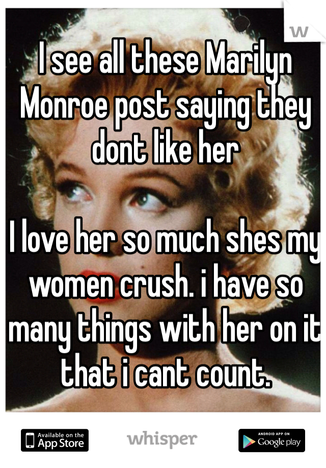 I see all these Marilyn Monroe post saying they dont like her 

I love her so much shes my women crush. i have so many things with her on it that i cant count. 