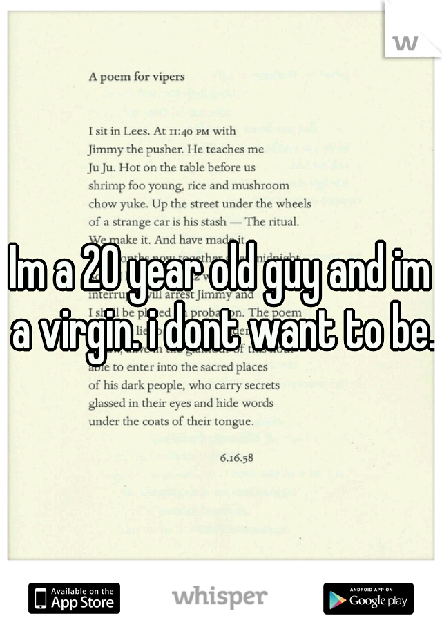 Im a 20 year old guy and im a virgin. i dont want to be.