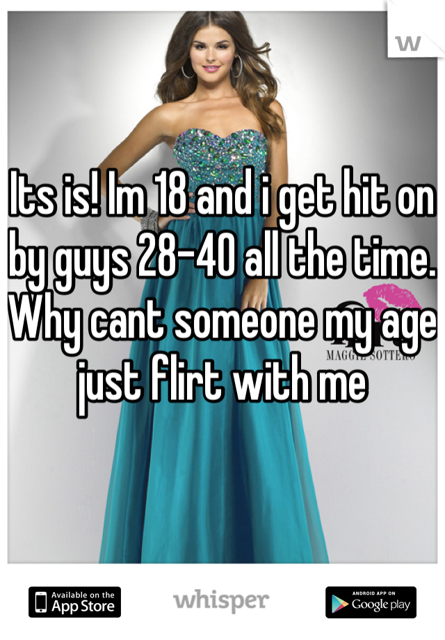 Its is! Im 18 and i get hit on by guys 28-40 all the time. Why cant someone my age just flirt with me