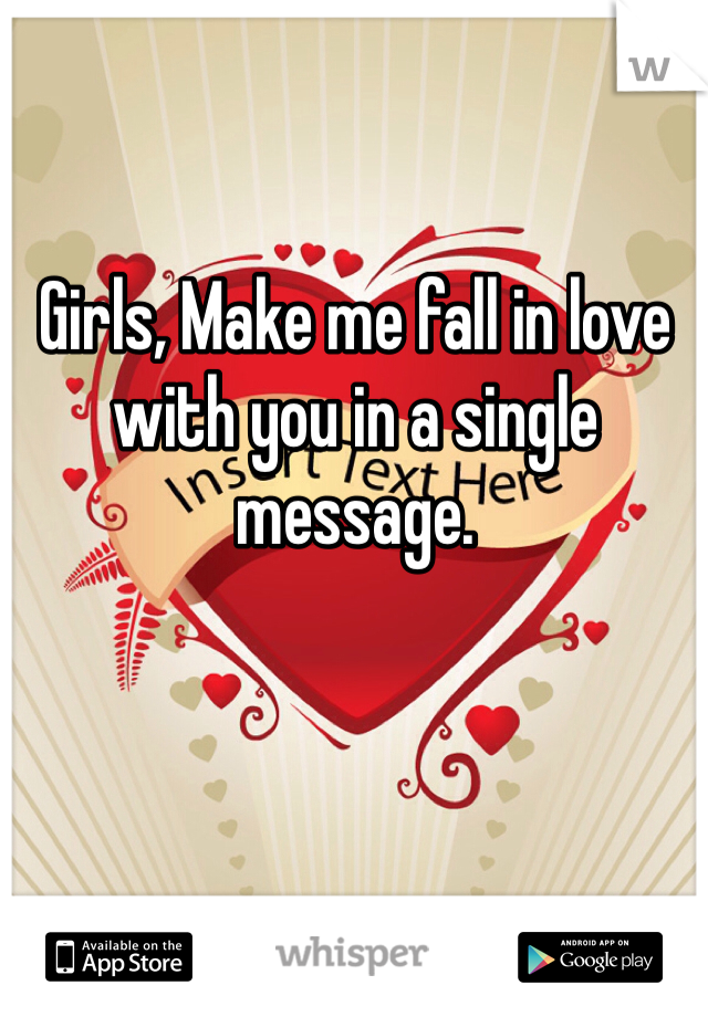 Girls, Make me fall in love with you in a single message. 