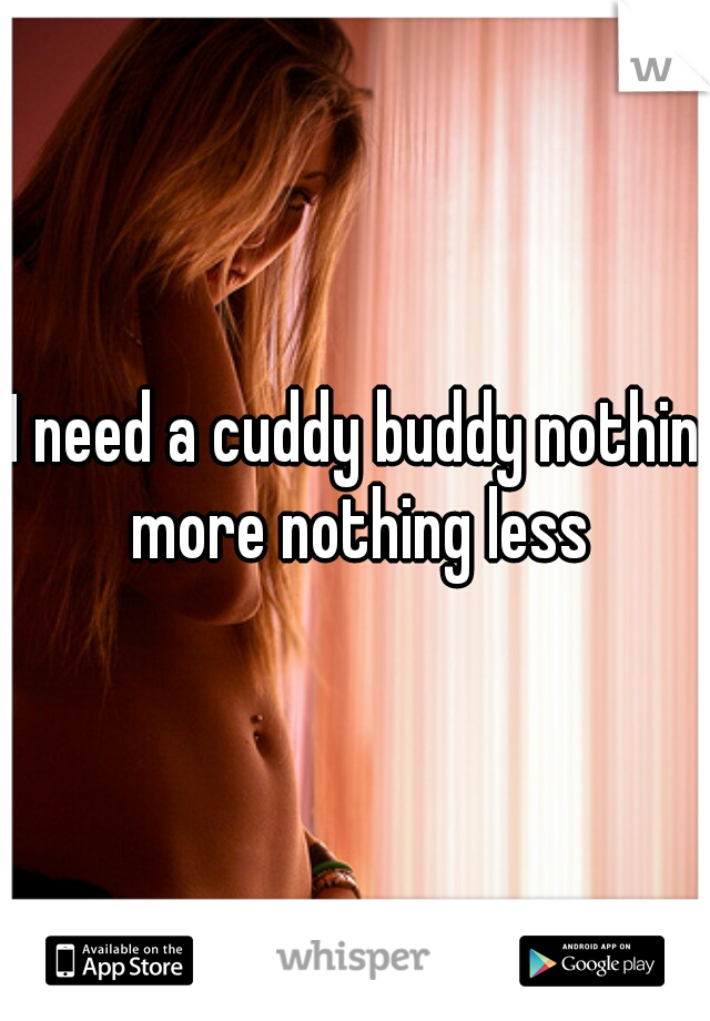 I need a cuddy buddy nothin more nothing less